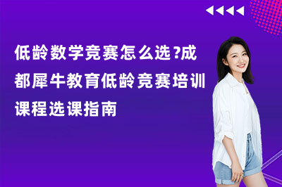 低龄数学竞赛怎么选?成都犀牛教育低龄竞赛培训课程选课指南