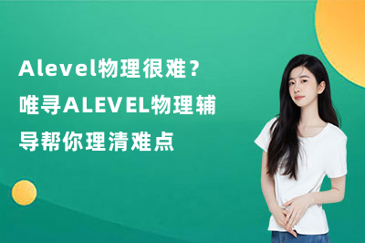Alevel物理很难？唯寻ALEVEL物理辅导帮你理清难点