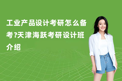 工业产品设计考研怎么备考？天津海跃考研设计班介绍