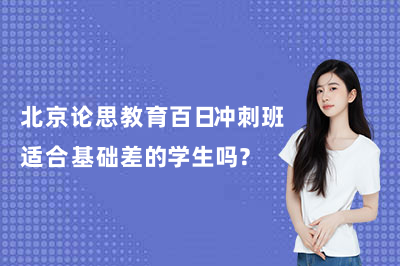 北京论思教育百日冲刺班适合基础差的学生吗?中考基础薄弱怎么选冲刺班