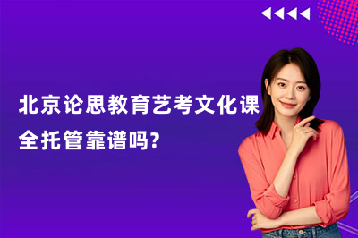 北京论思教育艺考文化课全托管靠谱吗?北京艺考生文化课集训怎么选
