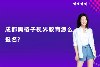 成都黑格子视界教育怎么报名?
