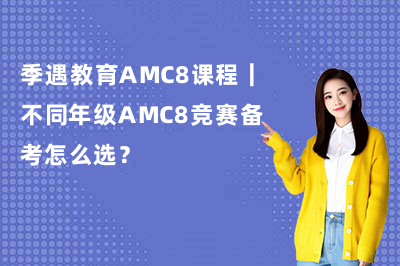 季遇教育AMC8课程|不同年级AMC8竞赛备考怎么选?