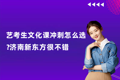 艺考生文化课冲刺怎么选？济南新东方很不错
